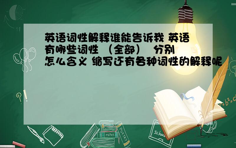 英语词性解释谁能告诉我 英语有哪些词性 （全部）  分别怎么含义 缩写还有各种词性的解释呢