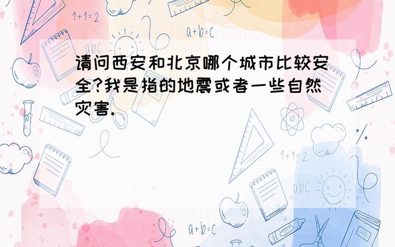 请问西安和北京哪个城市比较安全?我是指的地震或者一些自然灾害.