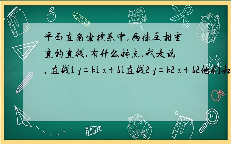 平面直角坐标系中,两条互相垂直的直线,有什么特点.我是说，直线1 y=k1 x+b1直线2 y=k2 x+b2他们如果互相垂直，那么是不是 k1×k2=-1