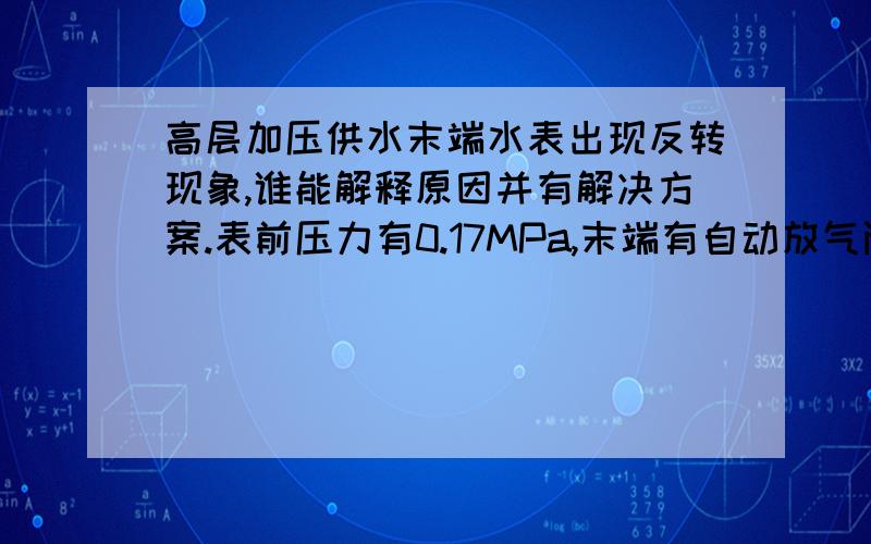 高层加压供水末端水表出现反转现象,谁能解释原因并有解决方案.表前压力有0.17MPa,末端有自动放气阀.