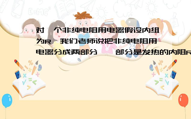 对一个非纯电阻用电器假设内组为R,我们老师说把非纯电阻用电器分成两部分,一部分是发热的内阻R,一部分是输出用的超导体（如电动机就是无电阻的线圈那一部分),则电功大于电热IUt>I^2Rt,