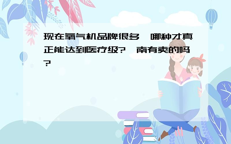 现在氧气机品牌很多,哪种才真正能达到医疗级?渭南有卖的吗?