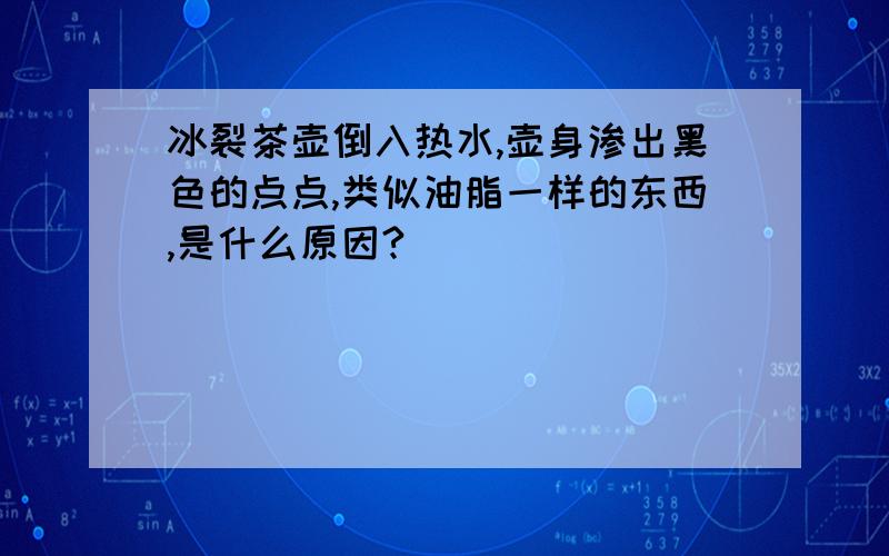 冰裂茶壶倒入热水,壶身渗出黑色的点点,类似油脂一样的东西,是什么原因?