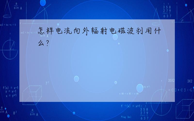 怎样电流向外辐射电磁波利用什么?