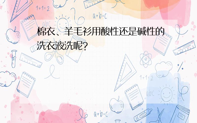 棉衣、羊毛衫用酸性还是碱性的洗衣液洗呢?