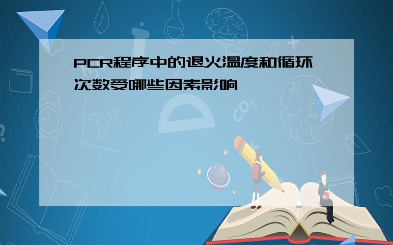 PCR程序中的退火温度和循环次数受哪些因素影响