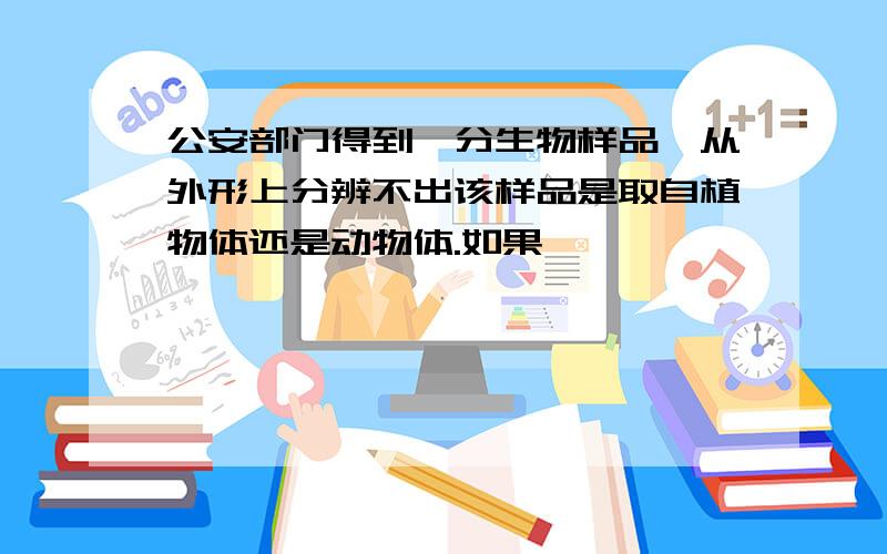 公安部门得到一分生物样品,从外形上分辨不出该样品是取自植物体还是动物体.如果