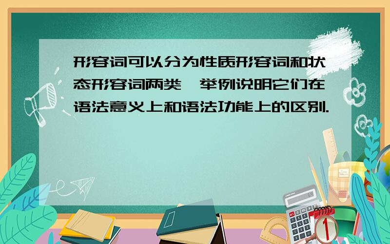 形容词可以分为性质形容词和状态形容词两类,举例说明它们在语法意义上和语法功能上的区别.