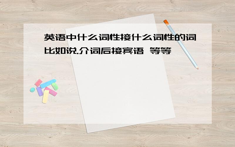 英语中什么词性接什么词性的词比如说.介词后接宾语 等等