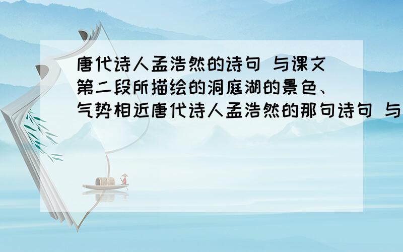 唐代诗人孟浩然的诗句 与课文第二段所描绘的洞庭湖的景色、气势相近唐代诗人孟浩然的那句诗句 与八年级课文第二段所描绘的洞庭湖的景色、气势相近