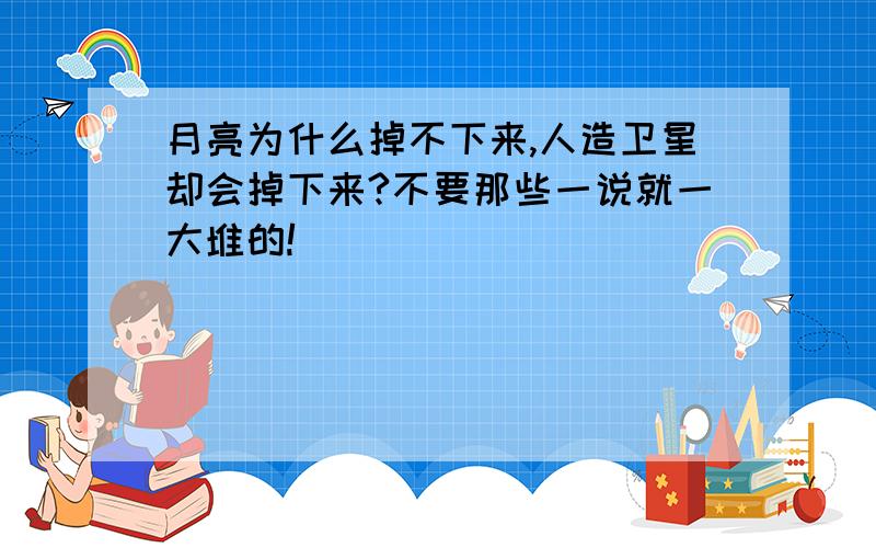 月亮为什么掉不下来,人造卫星却会掉下来?不要那些一说就一大堆的!