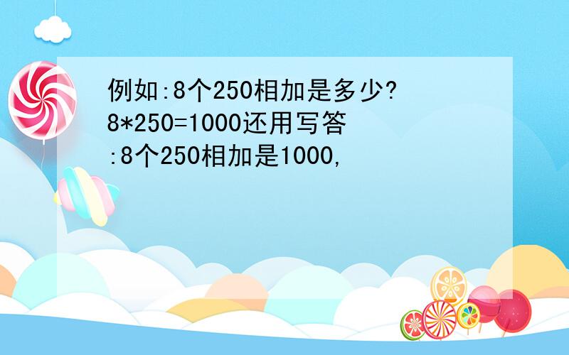 例如:8个250相加是多少?8*250=1000还用写答:8个250相加是1000,