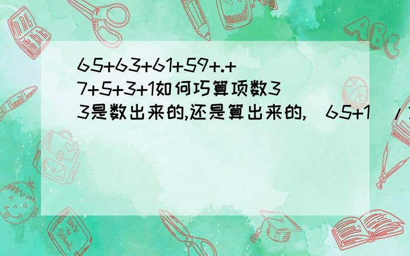 65+63+61+59+.+7+5+3+1如何巧算项数33是数出来的,还是算出来的,（65+1）/2,那么如果65+63+61+59+.+9+7+5的项数怎么算啊?