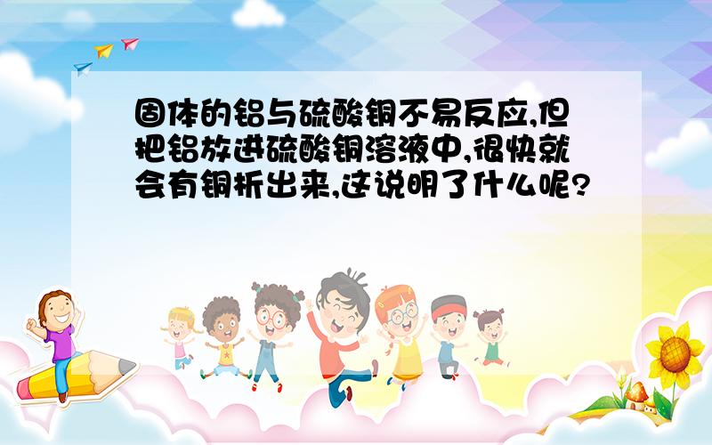 固体的铝与硫酸铜不易反应,但把铝放进硫酸铜溶液中,很快就会有铜析出来,这说明了什么呢?