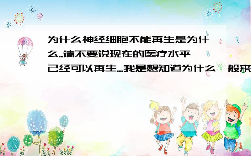 为什么神经细胞不能再生是为什么..请不要说现在的医疗水平已经可以再生...我是想知道为什么一般来说不嫩再生