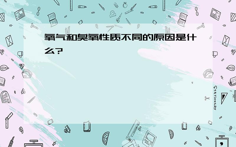 氧气和臭氧性质不同的原因是什么?