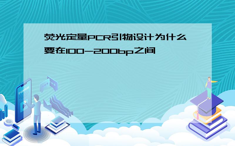 荧光定量PCR引物设计为什么要在100-200bp之间