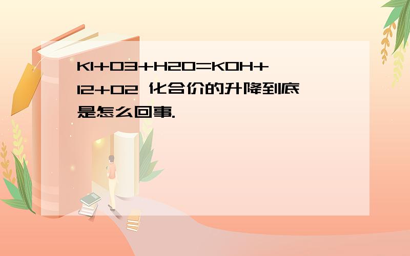 KI+O3+H2O=KOH+I2+O2 化合价的升降到底是怎么回事.