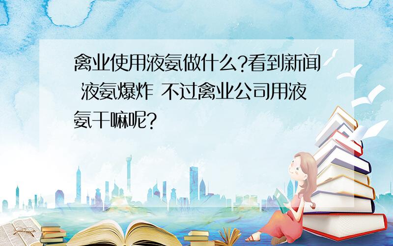 禽业使用液氨做什么?看到新闻 液氨爆炸 不过禽业公司用液氨干嘛呢?