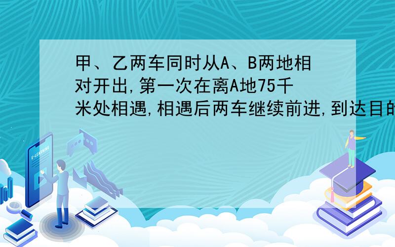 甲、乙两车同时从A、B两地相对开出,第一次在离A地75千米处相遇,相遇后两车继续前进,到达目的地后返回.第二次在离B地55千米处相遇,A、B两地相距多少千米?