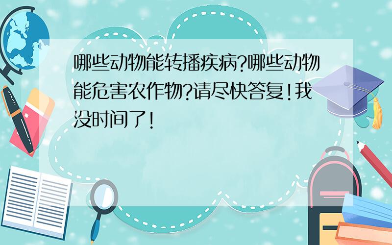 哪些动物能转播疾病?哪些动物能危害农作物?请尽快答复!我没时间了!