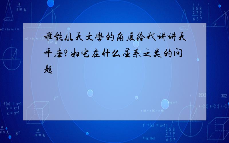 谁能从天文学的角度给我讲讲天平座?如它在什么星系之类的问题