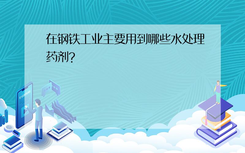 在钢铁工业主要用到哪些水处理药剂?