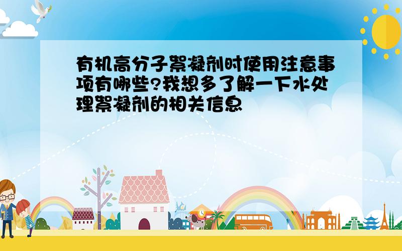 有机高分子絮凝剂时使用注意事项有哪些?我想多了解一下水处理絮凝剂的相关信息