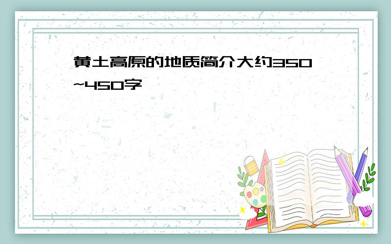 黄土高原的地质简介大约350~450字