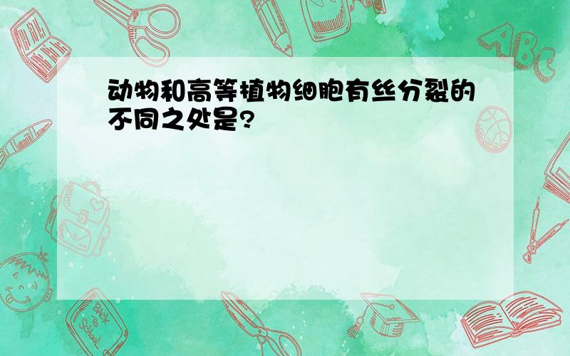 动物和高等植物细胞有丝分裂的不同之处是?