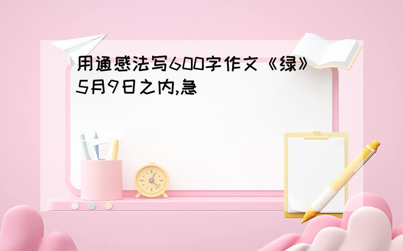 用通感法写600字作文《绿》5月9日之内,急