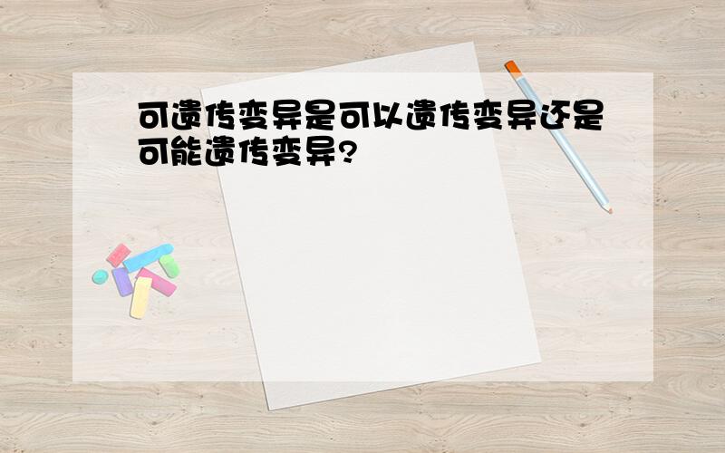 可遗传变异是可以遗传变异还是可能遗传变异?