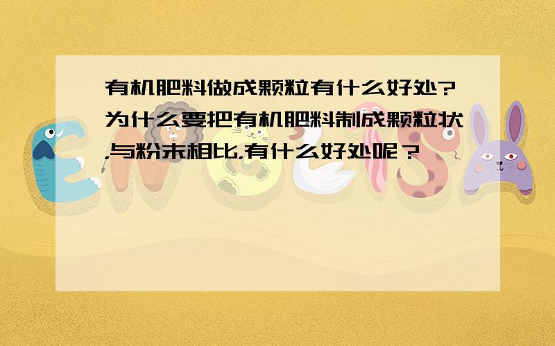 有机肥料做成颗粒有什么好处?为什么要把有机肥料制成颗粒状，与粉末相比，有什么好处呢？