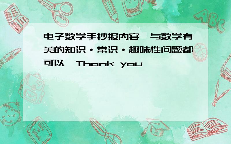 电子数学手抄报内容,与数学有关的知识·常识·趣味性问题都可以,Thank you