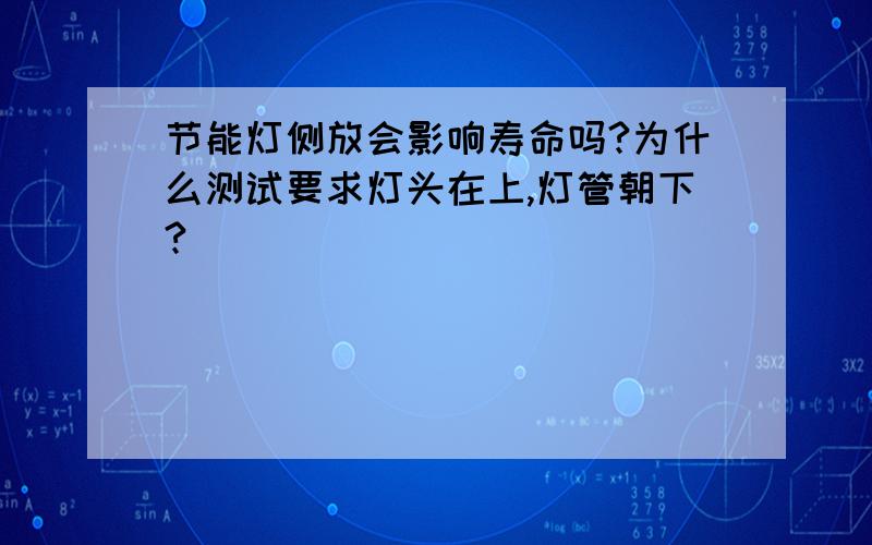 节能灯侧放会影响寿命吗?为什么测试要求灯头在上,灯管朝下?