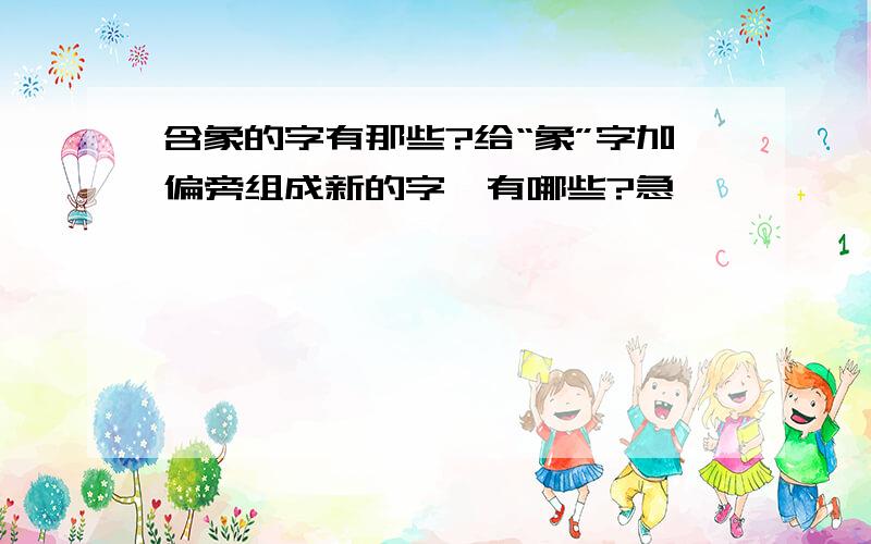 含象的字有那些?给“象”字加偏旁组成新的字,有哪些?急