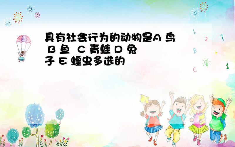 具有社会行为的动物是A 鸟  B 鱼  C 青蛙 D 兔子 E 蝗虫多选的