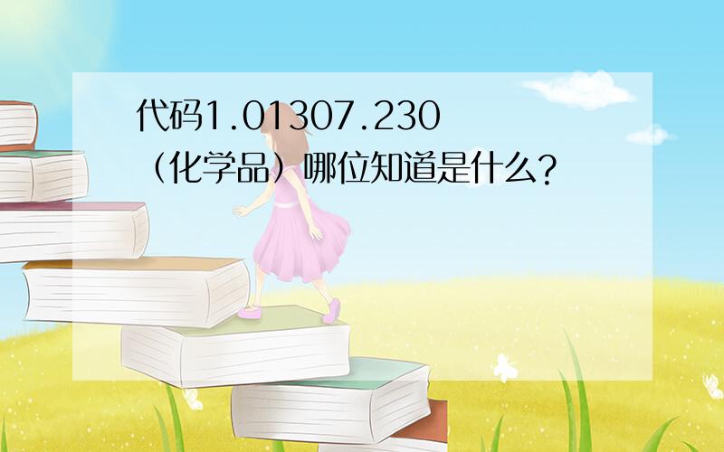 代码1.01307.230　（化学品）哪位知道是什么?