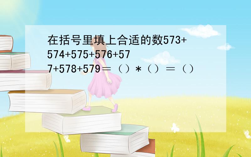 在括号里填上合适的数573+574+575+576+577+578+579＝（）*（）＝（）