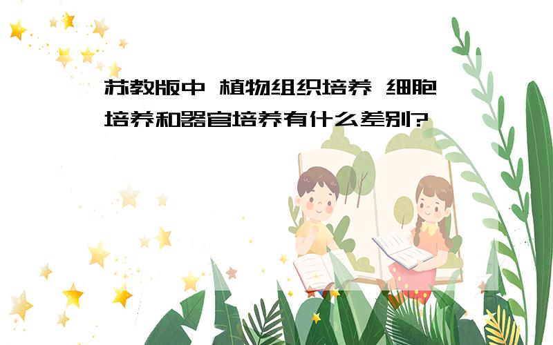 苏教版中 植物组织培养 细胞培养和器官培养有什么差别?