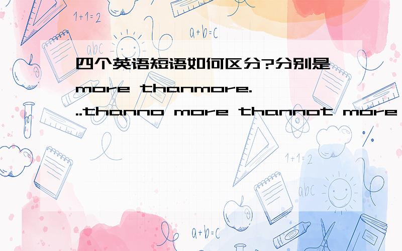 四个英语短语如何区分?分别是more thanmore...thanno more thannot more than