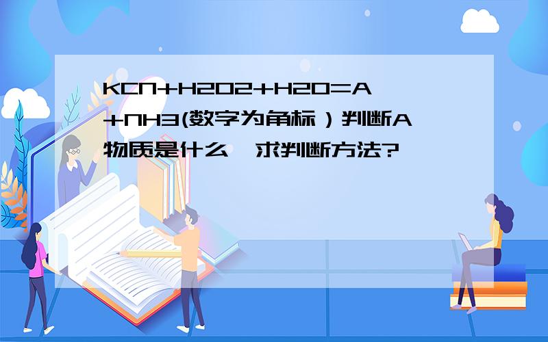 KCN+H2O2+H2O=A+NH3(数字为角标）判断A物质是什么,求判断方法?