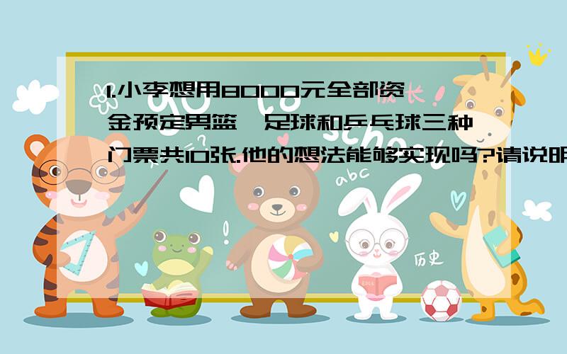 1.小李想用8000元全部资金预定男篮,足球和乒乓球三种门票共10张.他的想法能够实现吗?请说明理由.比赛项目 票价（元/场)男篮 1000元足球 800元乒乓球 500元2.甲乙两人都已不变的速度在环形路