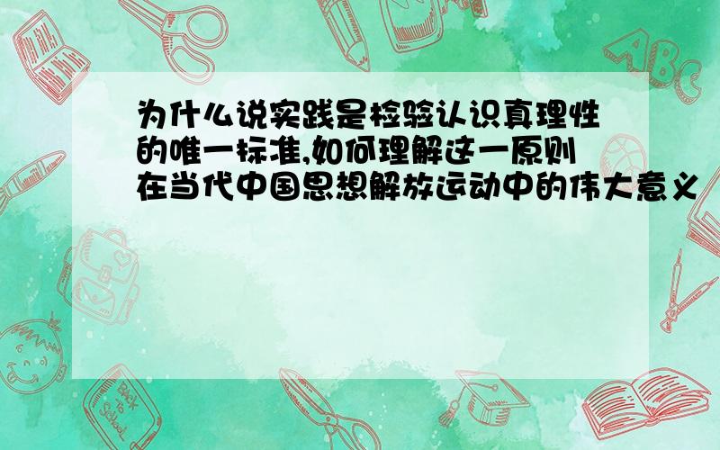 为什么说实践是检验认识真理性的唯一标准,如何理解这一原则在当代中国思想解放运动中的伟大意义