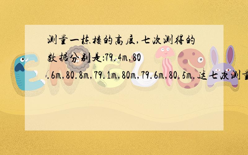 测量一栋楼的高度,七次测得的数据分别是：79.4m,80.6m,80.8m,79.1m,80m,79.6m,80.5m.这七次测量的平均值是多少?以平均值为标准,用正数表示超出的部分,用负数表示不足的部分,他们对应的数分别是什