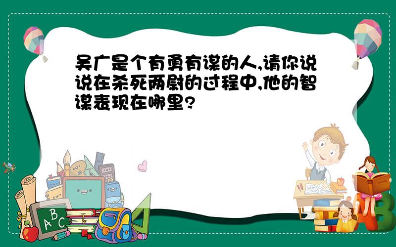 吴广是个有勇有谋的人,请你说说在杀死两尉的过程中,他的智谋表现在哪里?