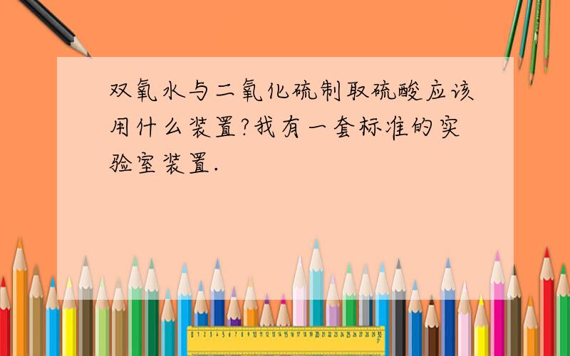 双氧水与二氧化硫制取硫酸应该用什么装置?我有一套标准的实验室装置.