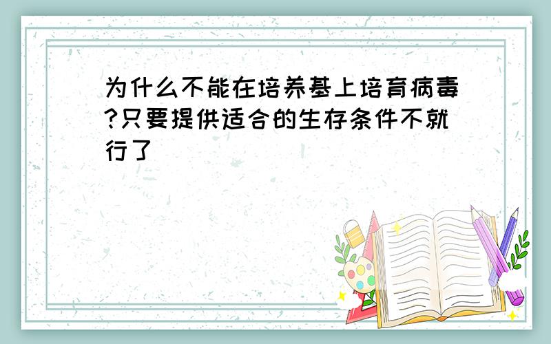 为什么不能在培养基上培育病毒?只要提供适合的生存条件不就行了