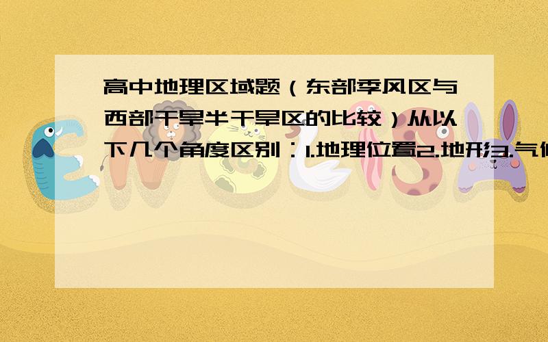 高中地理区域题（东部季风区与西部干旱半干旱区的比较）从以下几个角度区别：1.地理位置2.地形3.气候4.土壤5.水文6.人口7.城市8.农业9.交通10.居民形态11.区域经济发展