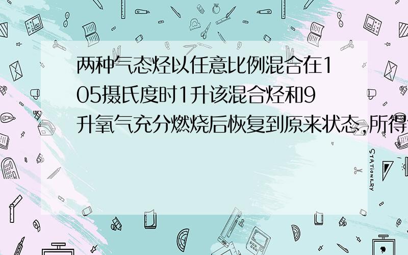 两种气态烃以任意比例混合在105摄氏度时1升该混合烃和9升氧气充分燃烧后恢复到原来状态,所得气体积仍是10下列混合混合烃中不符合条件的是A CH4 C2H4 B CH4 C3H6C C2H4 C3H4 D C2H2 C3H6